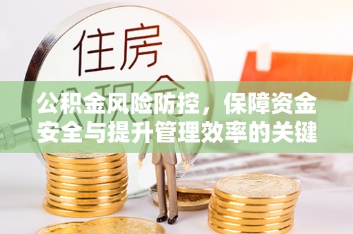 溪湖公积金风险防控，保障资金安全与提升管理效率的关键策略