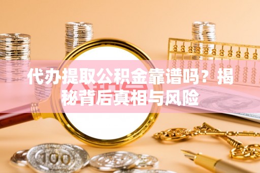 溪湖代办提取公积金靠谱吗？揭秘背后真相与风险