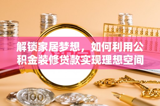 溪湖解锁家居梦想，如何利用公积金装修贷款实现理想空间