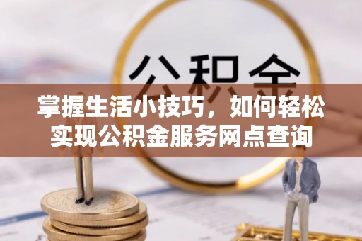 溪湖掌握生活小技巧，如何轻松实现公积金服务网点查询