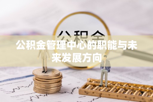溪湖公积金管理中心的职能与未来发展方向