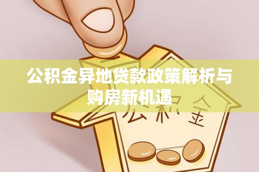 溪湖公积金异地贷款政策解析与购房新机遇