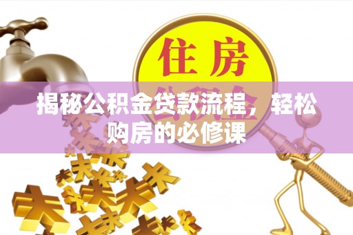 溪湖揭秘公积金贷款流程，轻松购房的必修课