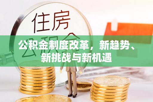 溪湖公积金制度改革，新趋势、新挑战与新机遇
