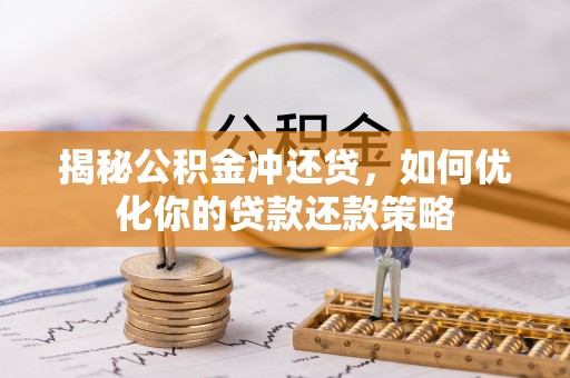 溪湖揭秘公积金冲还贷，如何优化你的贷款还款策略