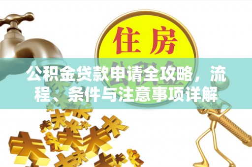 溪湖公积金贷款申请全攻略，流程、条件与注意事项详解