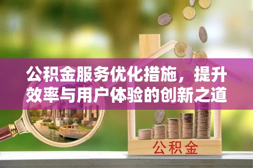 溪湖公积金服务优化措施，提升效率与用户体验的创新之道