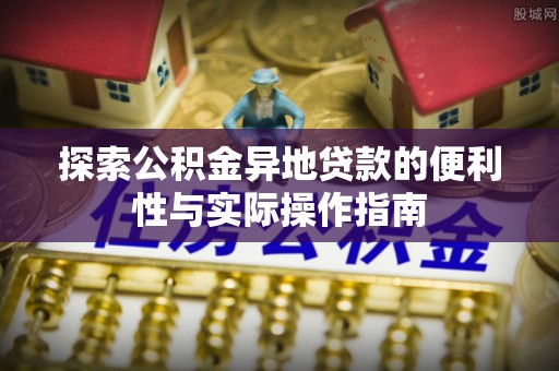 溪湖探索公积金异地贷款的便利性与实际操作指南