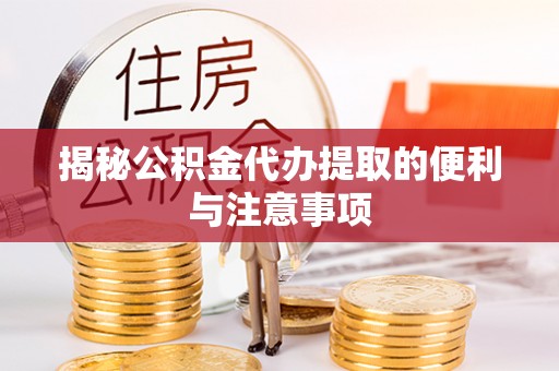 溪湖揭秘公积金代办提取的便利与注意事项