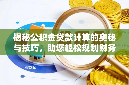 溪湖揭秘公积金贷款计算的奥秘与技巧，助您轻松规划财务未来