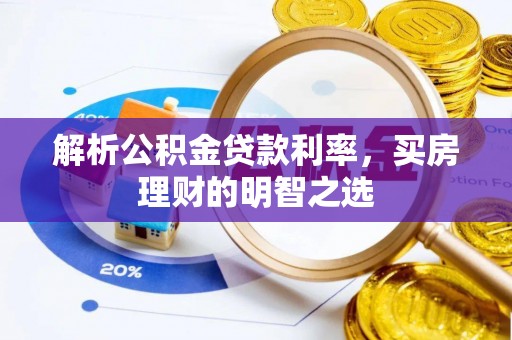 溪湖解析公积金贷款利率，买房理财的明智之选
