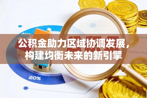 溪湖公积金助力区域协调发展，构建均衡未来的新引擎