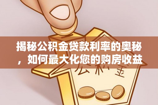 溪湖揭秘公积金贷款利率的奥秘，如何最大化您的购房收益
