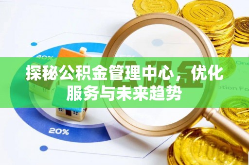 溪湖探秘公积金管理中心，优化服务与未来趋势