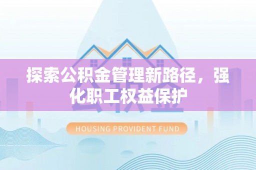 溪湖探索公积金管理新路径，强化职工权益保护