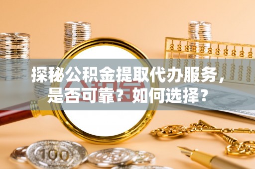 溪湖探秘公积金提取代办服务，是否可靠？如何选择？