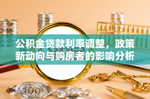 溪湖公积金贷款利率调整，政策新动向与购房者的影响分析