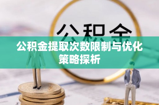 溪湖公积金提取次数限制与优化策略探析
