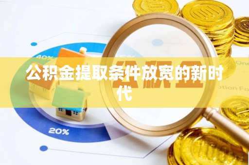 溪湖公积金提取条件放宽的新时代