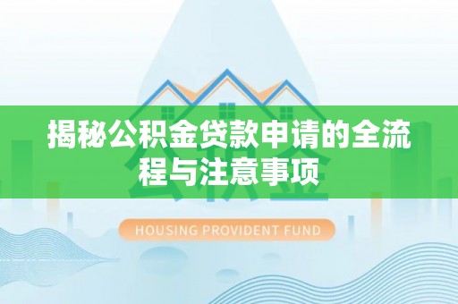 溪湖揭秘公积金贷款申请的全流程与注意事项