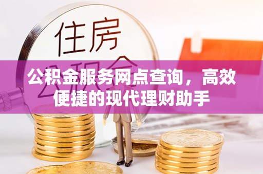 溪湖公积金服务网点查询，高效便捷的现代理财助手