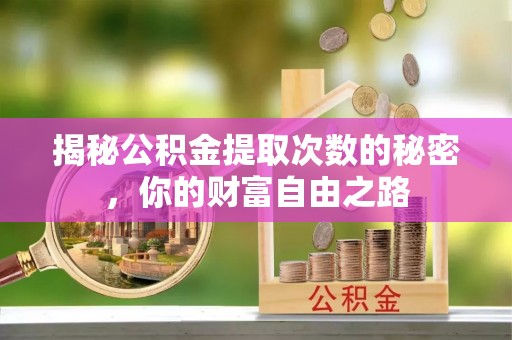 溪湖揭秘公积金提取次数的秘密，你的财富自由之路