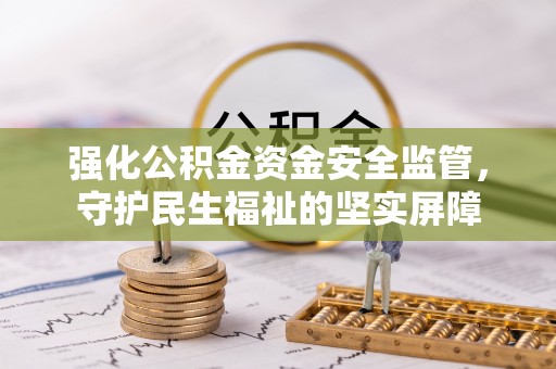 溪湖强化公积金资金安全监管，守护民生福祉的坚实屏障