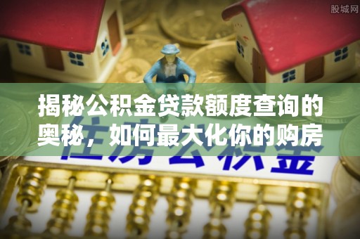 溪湖揭秘公积金贷款额度查询的奥秘，如何最大化你的购房资金
