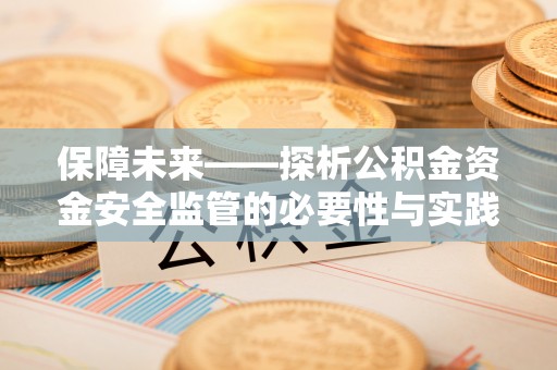 溪湖保障未来——探析公积金资金安全监管的必要性与实践路径