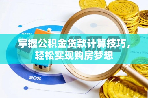 溪湖掌握公积金贷款计算技巧，轻松实现购房梦想
