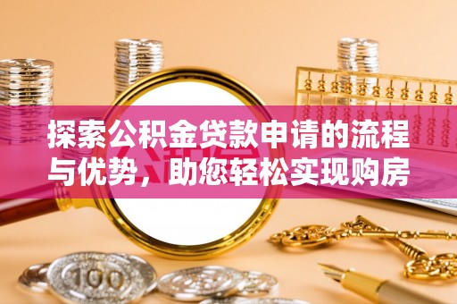 溪湖探索公积金贷款申请的流程与优势，助您轻松实现购房梦想