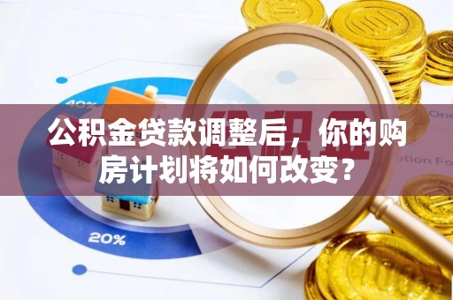 溪湖公积金贷款调整后，你的购房计划将如何改变？