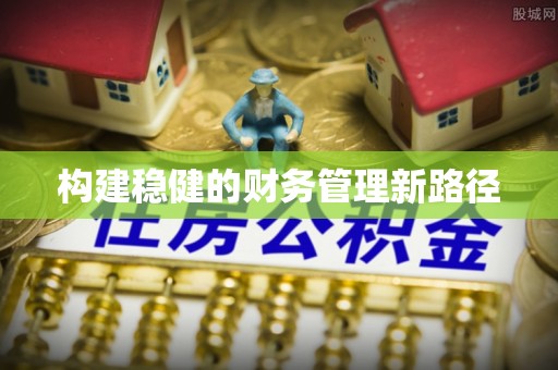 溪湖构建稳健的财务管理新路径