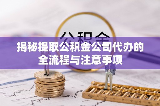 溪湖揭秘提取公积金公司代办的全流程与注意事项