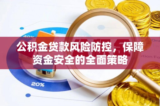 溪湖公积金贷款风险防控，保障资金安全的全面策略