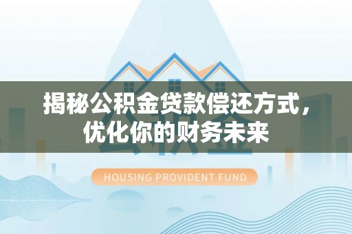 溪湖揭秘公积金贷款偿还方式，优化你的财务未来