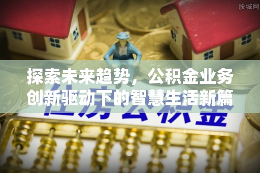 溪湖探索未来趋势，公积金业务创新驱动下的智慧生活新篇章