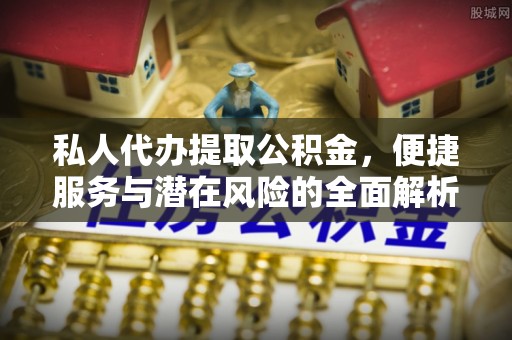溪湖私人代办提取公积金，便捷服务与潜在风险的全面解析