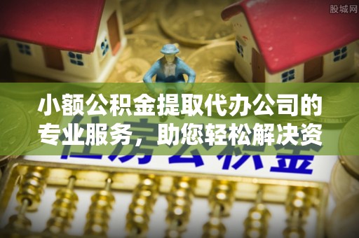 溪湖小额公积金提取代办公司的专业服务，助您轻松解决资金难题
