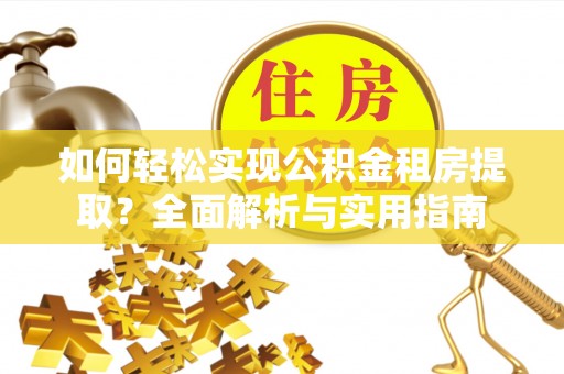 溪湖如何轻松实现公积金租房提取？全面解析与实用指南