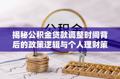 溪湖揭秘公积金贷款调整时间背后的政策逻辑与个人理财策略