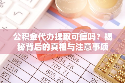 溪湖公积金代办提取可信吗？揭秘背后的真相与注意事项