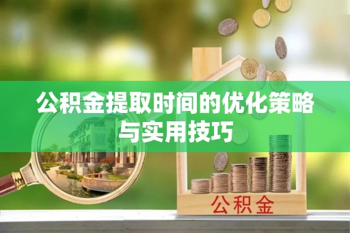 溪湖公积金提取时间的优化策略与实用技巧