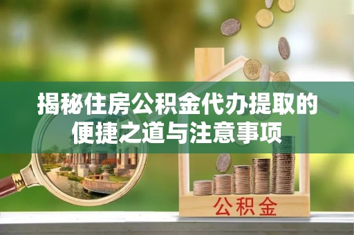 溪湖揭秘住房公积金代办提取的便捷之道与注意事项
