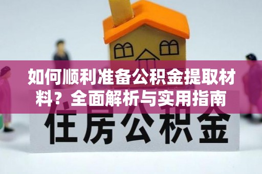 溪湖如何顺利准备公积金提取材料？全面解析与实用指南