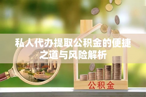 溪湖私人代办提取公积金的便捷之道与风险解析