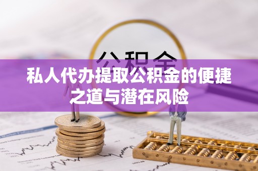 溪湖私人代办提取公积金的便捷之道与潜在风险