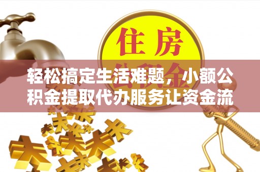 溪湖轻松搞定生活难题，小额公积金提取代办服务让资金流转更便捷