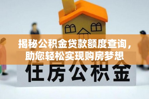 溪湖揭秘公积金贷款额度查询，助您轻松实现购房梦想