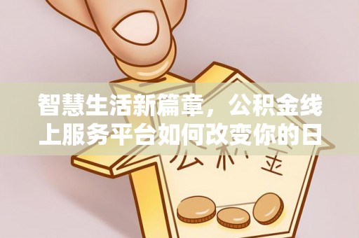 溪湖智慧生活新篇章，公积金线上服务平台如何改变你的日常